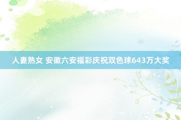 人妻熟女 安徽六安福彩庆祝双色球643万大奖