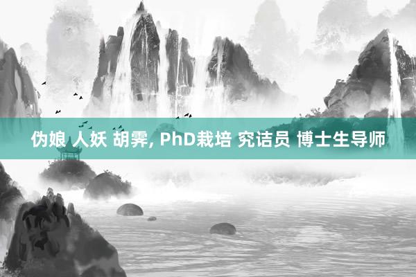 伪娘 人妖 胡霁， PhD栽培 究诘员 博士生导师