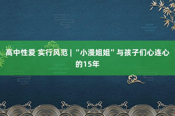 高中性爱 实行风范 | “小漫姐姐”与孩子们心连心的15年