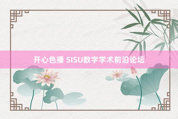 开心色播 SISU数字学术前沿论坛