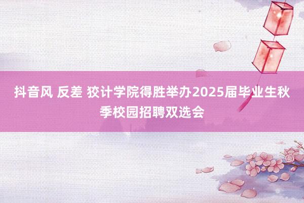 抖音风 反差 狡计学院得胜举办2025届毕业生秋季校园招聘双选会