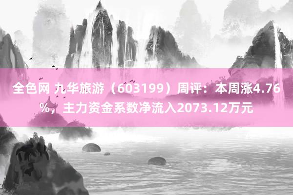 全色网 九华旅游（603199）周评：本周涨4.76%，主力资金系数净流入2073.12万元