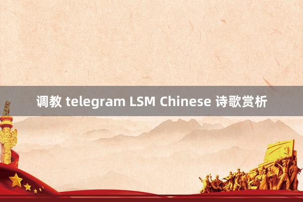 调教 telegram LSM Chinese 诗歌赏析