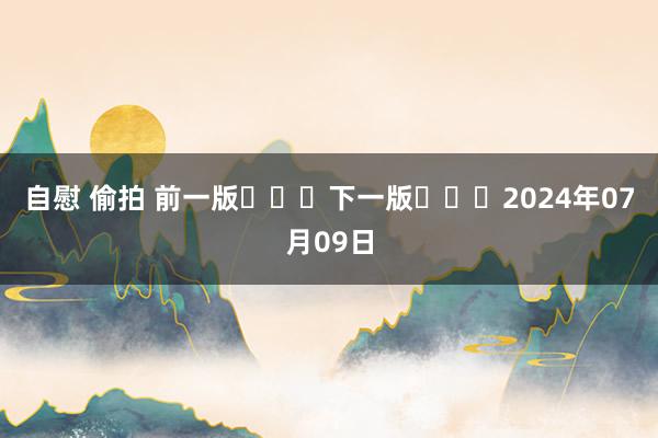 自慰 偷拍 前一版			下一版			2024年07月09日